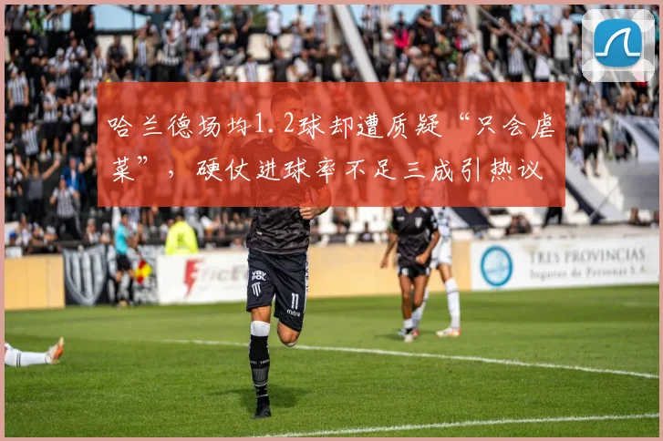 哈兰德场均1.2球却遭质疑“只会虐菜”，硬仗进球率不足三成引热议