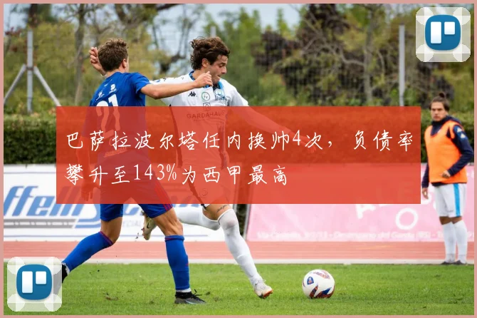巴萨拉波尔塔任内换帅4次，负债率攀升至143%为西甲最高