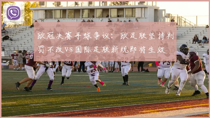 欧冠决赛手球争议：欧足联坚持判罚不改vs国际足联新规即将生效