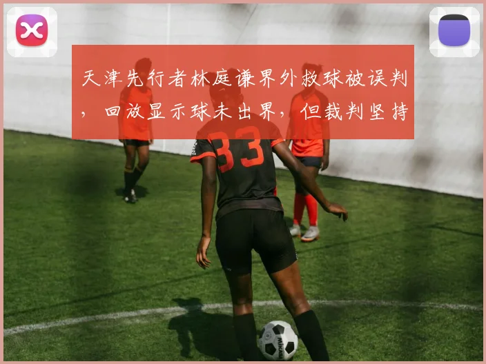 天津先行者林庭谦界外救球被误判，回放显示球未出界，但裁判坚持原判导致球队输球